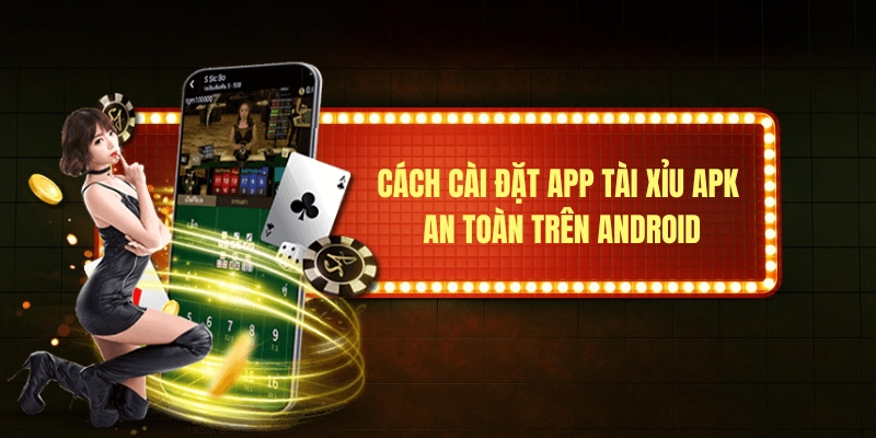 Cách cài đặt app tài xỉu apk an toàn trên Android