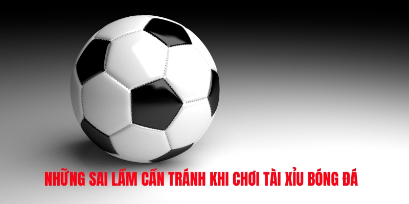 Những sai lầm cần tránh khi chơi tài xỉu bóng đá