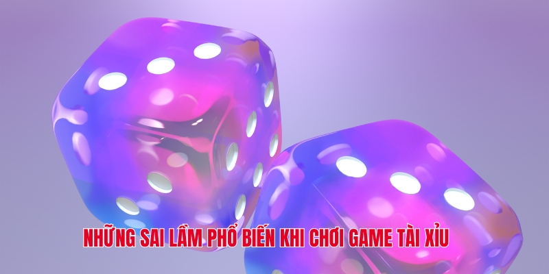 Những sai lầm phổ biến khi chơi game tài xỉu